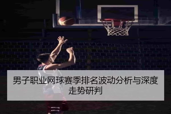 男子职业网球赛季排名波动分析与深度走势研判