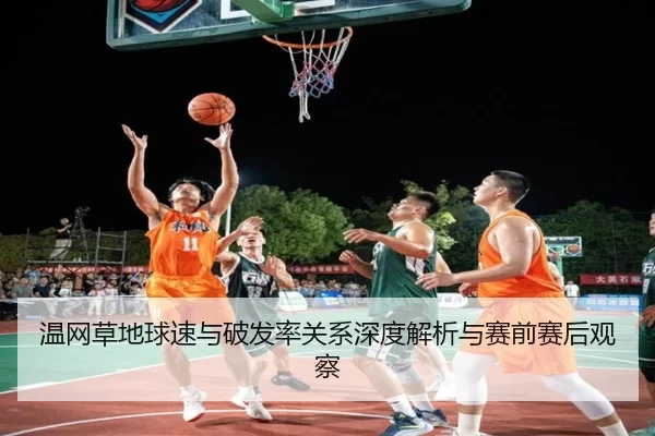 温网草地球速与破发率关系深度解析与赛前赛后观察